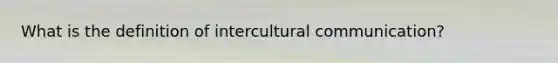 What is the definition of intercultural communication?