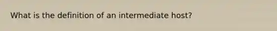 What is the definition of an intermediate host?