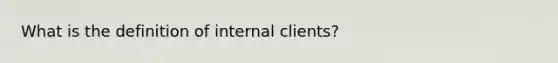 What is the definition of internal clients?