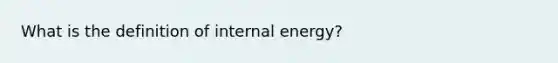 What is the definition of internal energy?