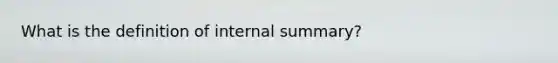 What is the definition of internal summary?