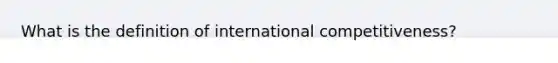 What is the definition of international competitiveness?