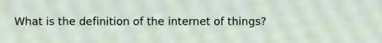 What is the definition of the internet of things?