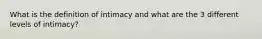 What is the definition of intimacy and what are the 3 different levels of intimacy?