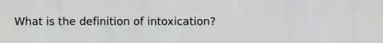 What is the definition of intoxication?