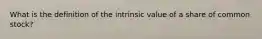 What is the definition of the intrinsic value of a share of common stock?