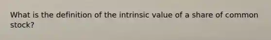 What is the definition of the intrinsic value of a share of common stock?