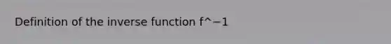 Definition of the <a href='https://www.questionai.com/knowledge/kmNesvRYOc-inverse-function' class='anchor-knowledge'>inverse function</a> f^−1