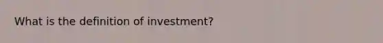 What is the definition of investment?