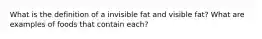 What is the definition of a invisible fat and visible fat? What are examples of foods that contain each?