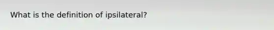 What is the definition of ipsilateral?