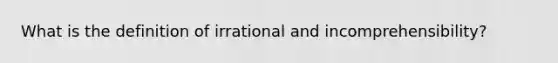 What is the definition of irrational and incomprehensibility?