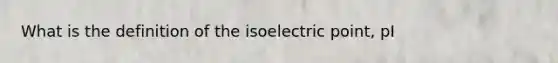 What is the definition of the isoelectric point, pI