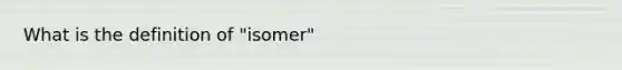 What is the definition of "isomer"