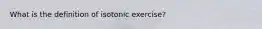 What is the definition of isotonic exercise?