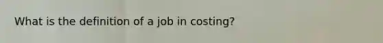 What is the definition of a job in costing?