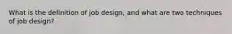 What is the definition of job design, and what are two techniques of job design?