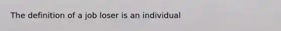 The definition of a job loser is an individual