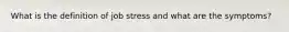 What is the definition of job stress and what are the symptoms?