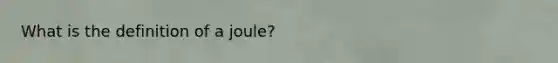 What is the definition of a joule?