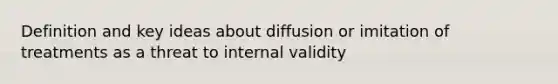 Definition and key ideas about diffusion or imitation of treatments as a threat to internal validity