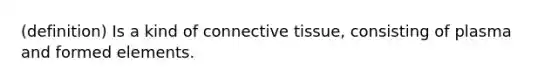 (definition) Is a kind of connective tissue, consisting of plasma and formed elements.