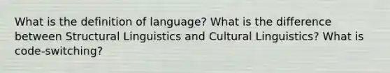 What is the definition of language? What is the difference between Structural Linguistics and Cultural Linguistics? What is code-switching?