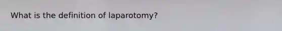 What is the definition of​ laparotomy?