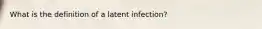 What is the definition of a latent infection?