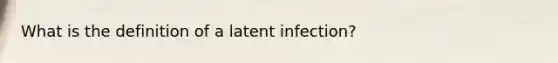 What is the definition of a latent infection?