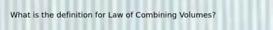 What is the definition for Law of Combining Volumes?