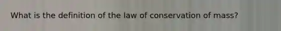 What is the definition of the law of conservation of mass?