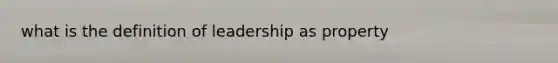 what is the definition of leadership as property