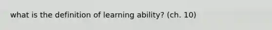 what is the definition of learning ability? (ch. 10)