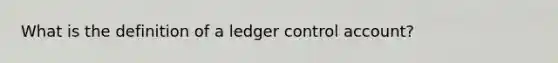 What is the definition of a ledger control account?