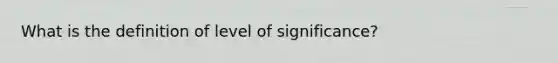 What is the definition of level of significance?