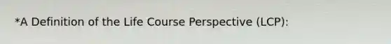 *A Definition of the Life Course Perspective (LCP):