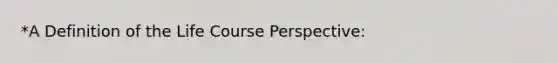 *A Definition of the Life Course Perspective: