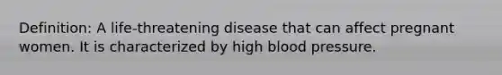 Definition: A life-threatening disease that can affect pregnant women. It is characterized by high <a href='https://www.questionai.com/knowledge/kD0HacyPBr-blood-pressure' class='anchor-knowledge'>blood pressure</a>.