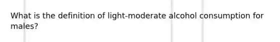 What is the definition of light-moderate alcohol consumption for males?