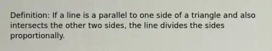 Definition: If a line is a parallel to one side of a triangle and also intersects the other two sides, the line divides the sides proportionally.