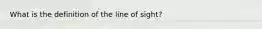 What is the definition of the line of sight?