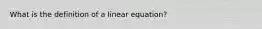 What is the definition of a linear equation?