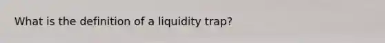 What is the definition of a liquidity trap?