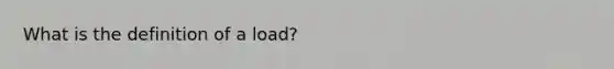 What is the definition of a load?