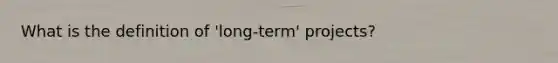 What is the definition of 'long-term' projects?