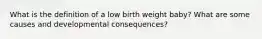 What is the definition of a low birth weight baby? What are some causes and developmental consequences?