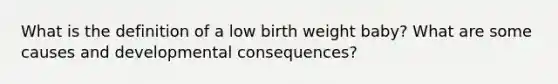 What is the definition of a low birth weight baby? What are some causes and developmental consequences?