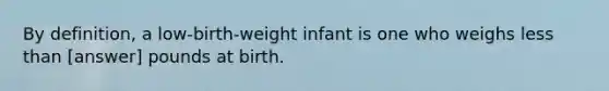 By definition, a low-birth-weight infant is one who weighs less than [answer] pounds at birth.