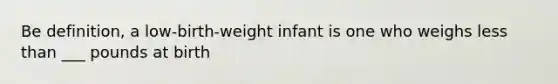 Be definition, a low-birth-weight infant is one who weighs less than ___ pounds at birth